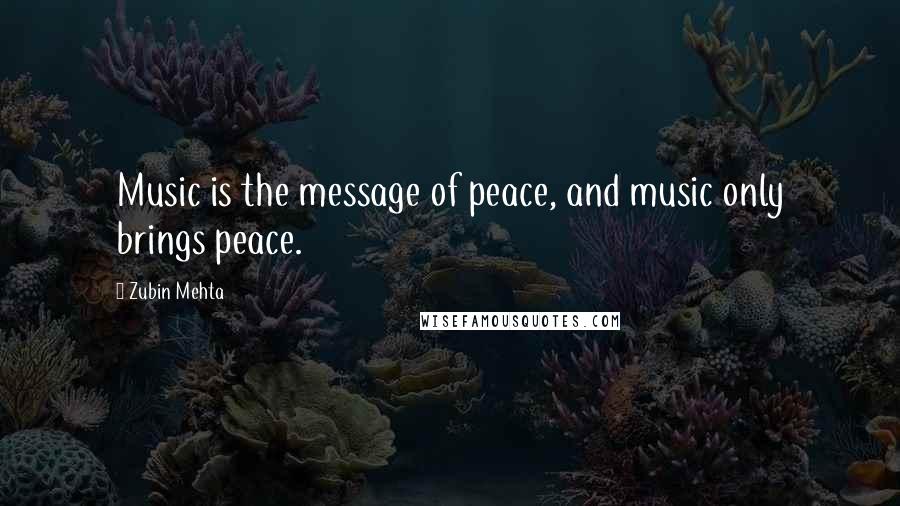 Zubin Mehta quotes: Music is the message of peace, and music only brings peace.