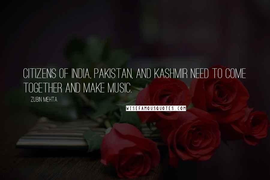Zubin Mehta quotes: Citizens of India, Pakistan, and Kashmir need to come together and make music.