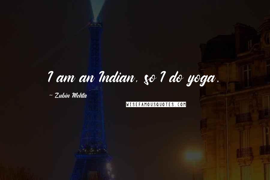 Zubin Mehta quotes: I am an Indian, so I do yoga.