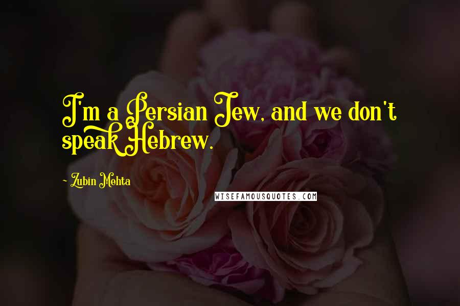 Zubin Mehta quotes: I'm a Persian Jew, and we don't speak Hebrew.