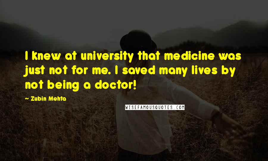 Zubin Mehta quotes: I knew at university that medicine was just not for me. I saved many lives by not being a doctor!