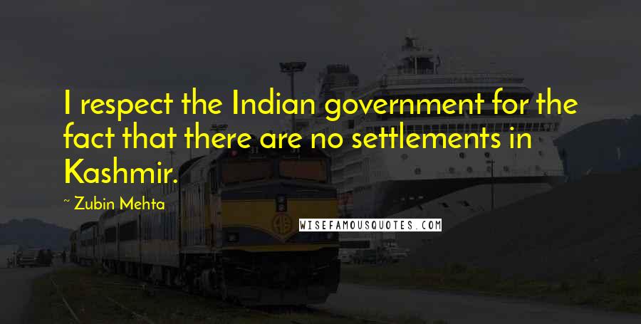 Zubin Mehta quotes: I respect the Indian government for the fact that there are no settlements in Kashmir.