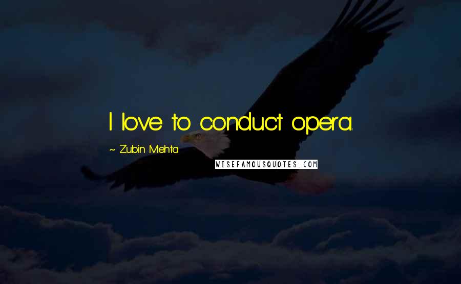 Zubin Mehta quotes: I love to conduct opera.