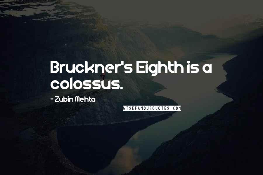 Zubin Mehta quotes: Bruckner's Eighth is a colossus.