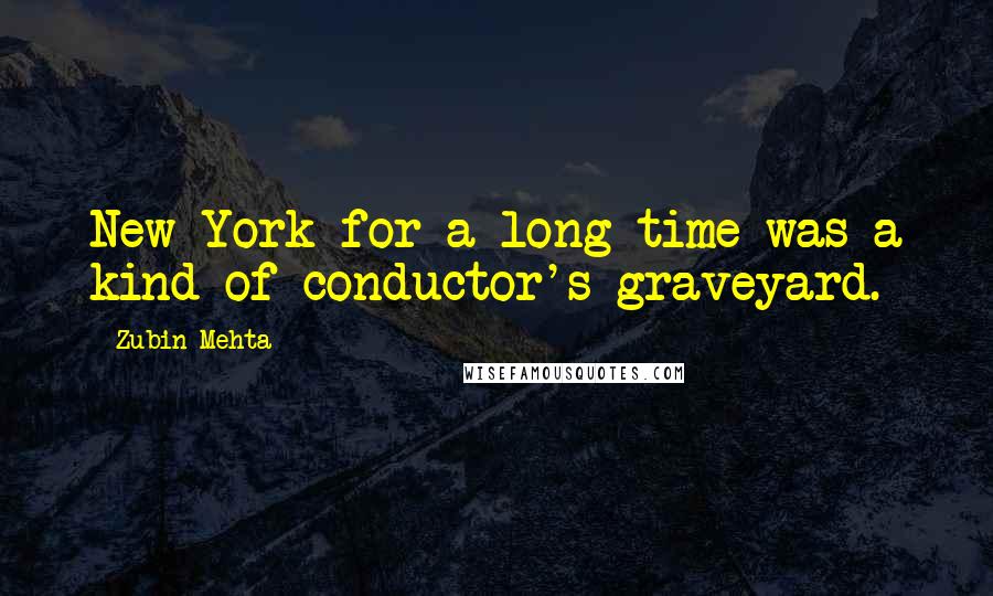 Zubin Mehta quotes: New York for a long time was a kind of conductor's graveyard.