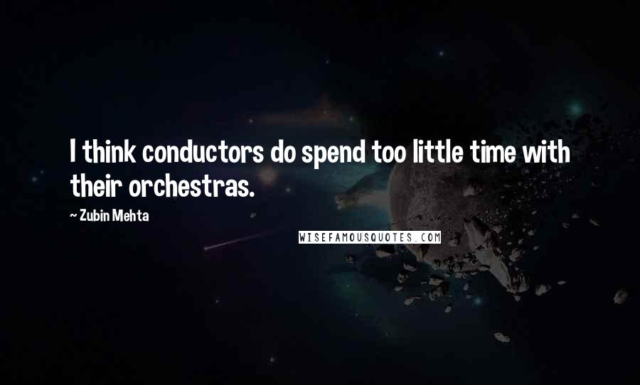 Zubin Mehta quotes: I think conductors do spend too little time with their orchestras.
