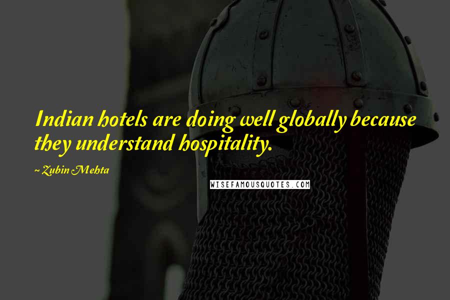 Zubin Mehta quotes: Indian hotels are doing well globally because they understand hospitality.