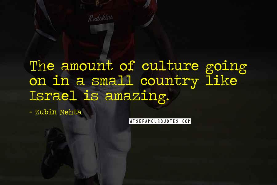 Zubin Mehta quotes: The amount of culture going on in a small country like Israel is amazing.