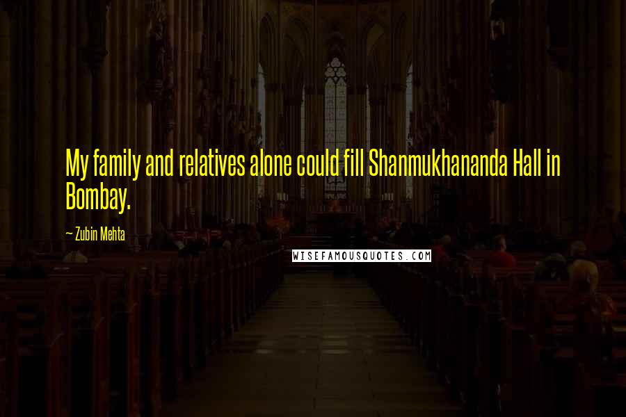 Zubin Mehta quotes: My family and relatives alone could fill Shanmukhananda Hall in Bombay.