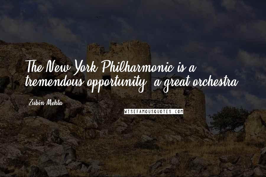 Zubin Mehta quotes: The New York Philharmonic is a tremendous opportunity, a great orchestra.