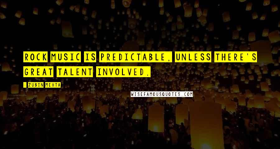 Zubin Mehta quotes: Rock music is predictable, unless there's great talent involved.