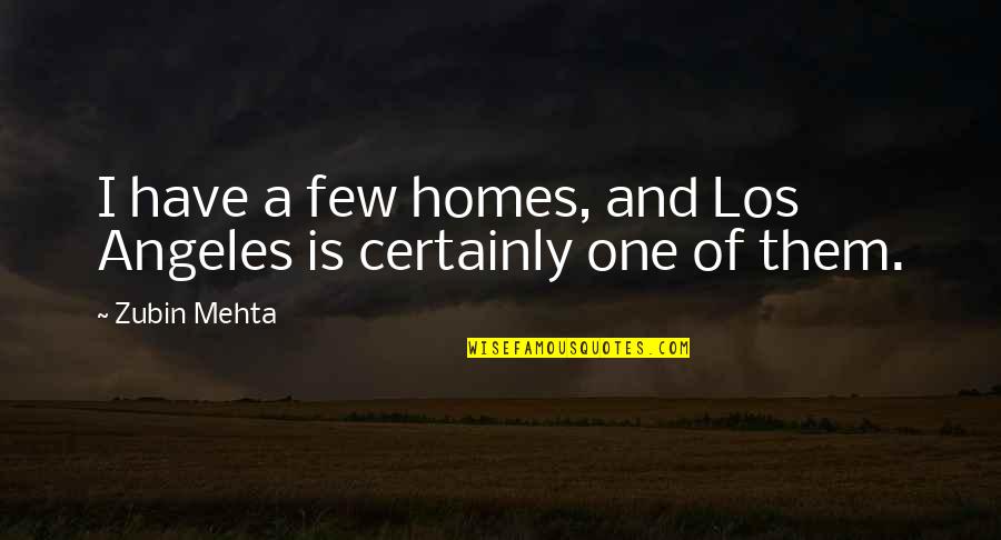 Zubin Mehta Quotes By Zubin Mehta: I have a few homes, and Los Angeles
