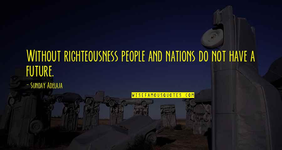 Zubiria Carrocerias Quotes By Sunday Adelaja: Without righteousness people and nations do not have Zubiria Carrocerias Quotes By Sunday Adelaja: Without righteousness people and nations do not have