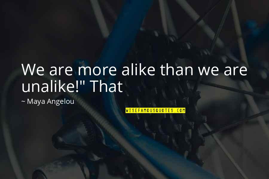 Zubko Valva Quotes By Maya Angelou: We are more alike than we are unalike!" Zubko Valva Quotes By Maya Angelou: We are more alike than we are unalike!"