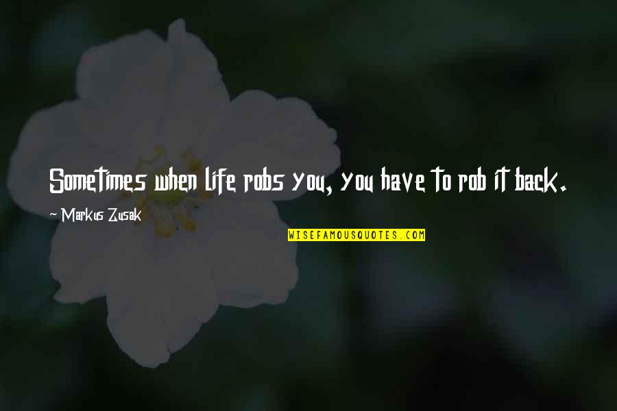 Zubler Usa Quotes By Markus Zusak: Sometimes when life robs you, you have to Zubler Usa Quotes By Markus Zusak: Sometimes when life robs you, you have to