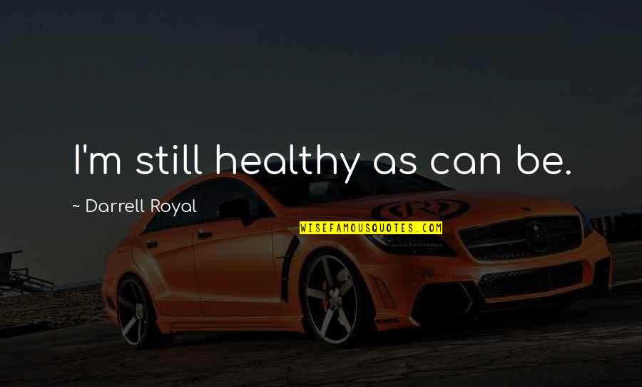 Zuboff Logic Quotes By Darrell Royal: I'm still healthy as can be. Zuboff Logic Quotes By Darrell Royal: I'm still healthy as can be.