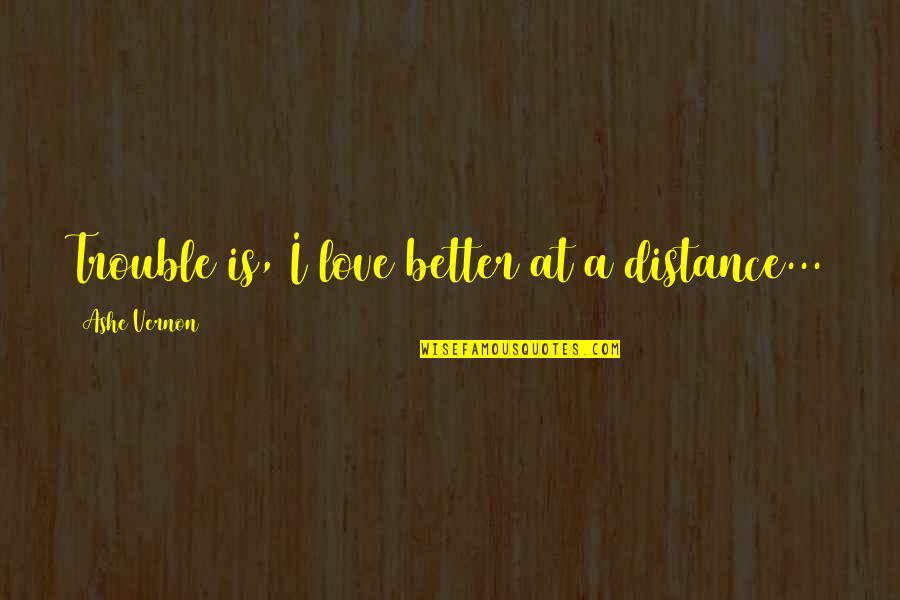 Zubovic Quotes By Ashe Vernon: Trouble is, I love better at a distance...