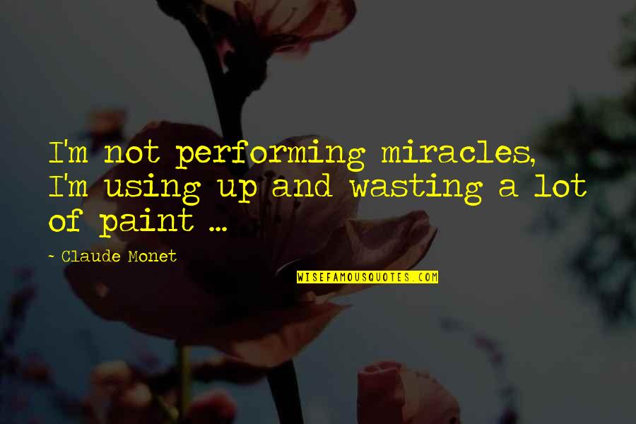 Zuby Michael Quotes By Claude Monet: I'm not performing miracles, I'm using up and