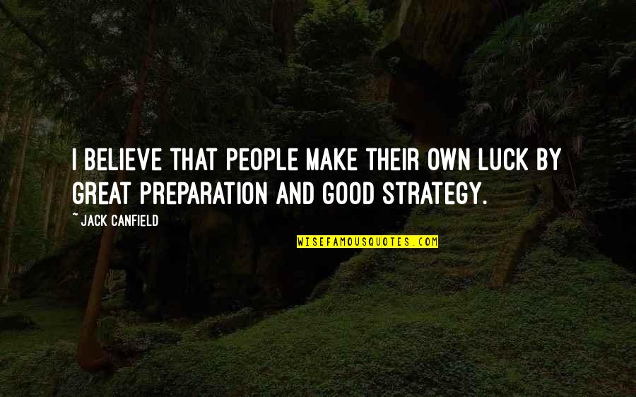 Zucca Restaurant Quotes By Jack Canfield: I believe that people make their own luck