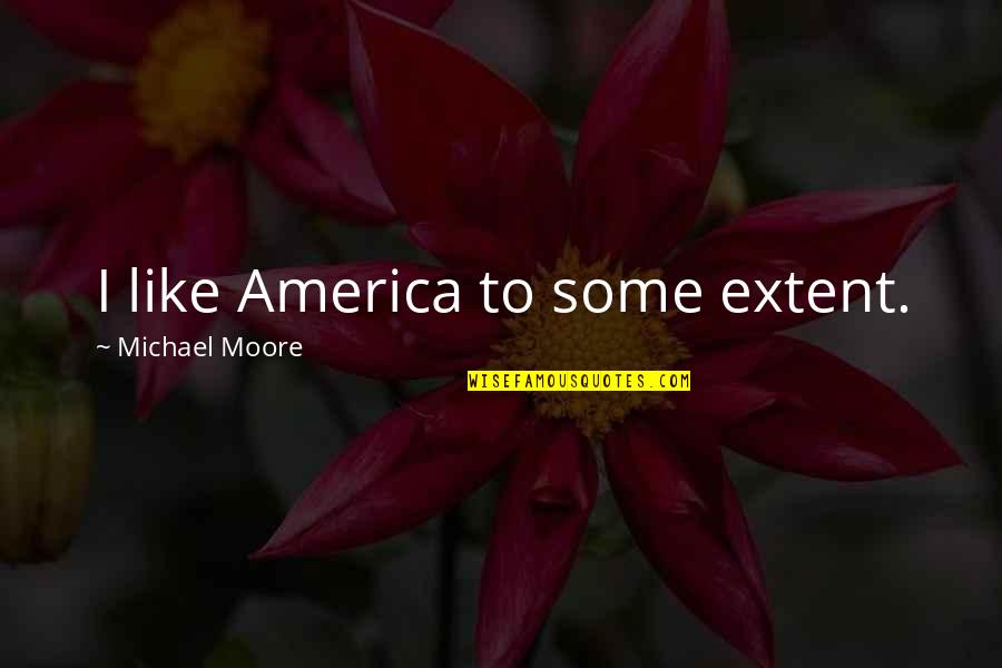 Zuccaros Chesterfield Quotes By Michael Moore: I like America to some extent. Zuccaros Chesterfield Quotes By Michael Moore: I like America to some extent.