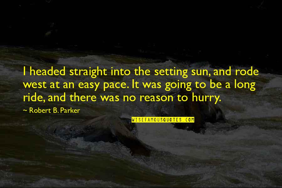 Zucchetti Kos Quotes By Robert B. Parker: I headed straight into the setting sun, and Zucchetti Kos Quotes By Robert B. Parker: I headed straight into the setting sun, and