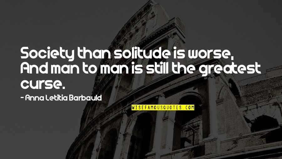 Zuccolotto Notary Quotes By Anna Letitia Barbauld: Society than solitude is worse, And man to Zuccolotto Notary Quotes By Anna Letitia Barbauld: Society than solitude is worse, And man to