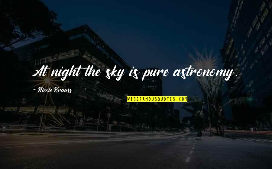 Zuccolotto Notary Quotes By Nicole Krauss: At night the sky is pure astronomy. Zuccolotto Notary Quotes By Nicole Krauss: At night the sky is pure astronomy.