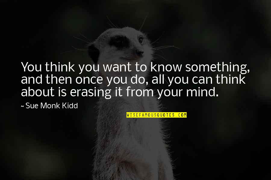 Zucht V Quotes By Sue Monk Kidd: You think you want to know something, and Zucht V Quotes By Sue Monk Kidd: You think you want to know something, and
