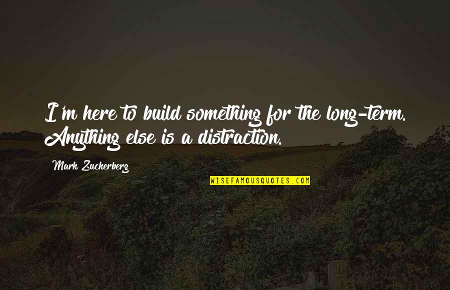 Zuckerberg Quotes By Mark Zuckerberg: I'm here to build something for the long-term.