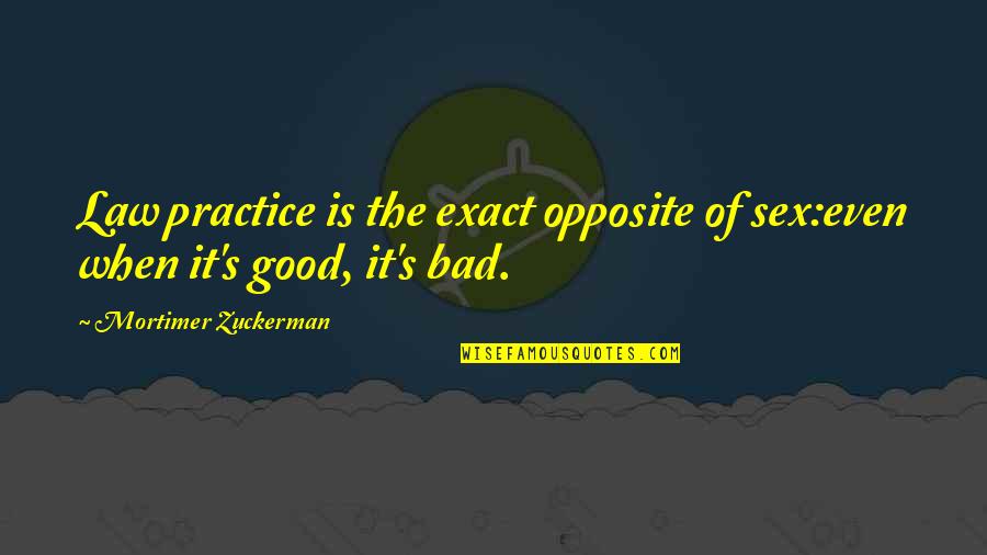Zuckerman Law Quotes By Mortimer Zuckerman: Law practice is the exact opposite of sex:even Zuckerman Law Quotes By Mortimer Zuckerman: Law practice is the exact opposite of sex:even