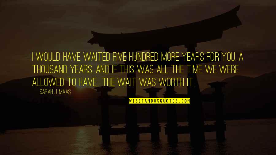 Zueinander Passen Quotes By Sarah J. Maas: I would have waited five hundred more years Zueinander Passen Quotes By Sarah J. Maas: I would have waited five hundred more years