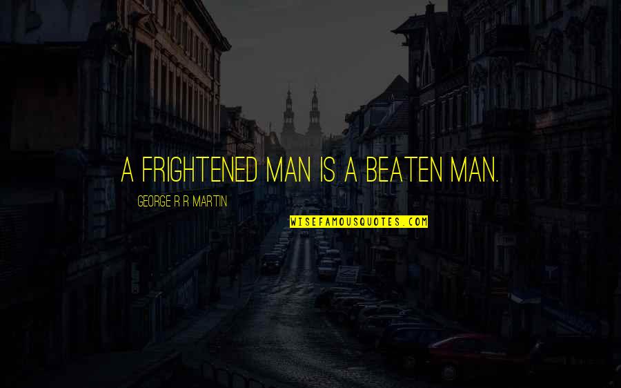 Zuercher Williams Quotes By George R R Martin: A frightened man is a beaten man. Zuercher Williams Quotes By George R R Martin: A frightened man is a beaten man.