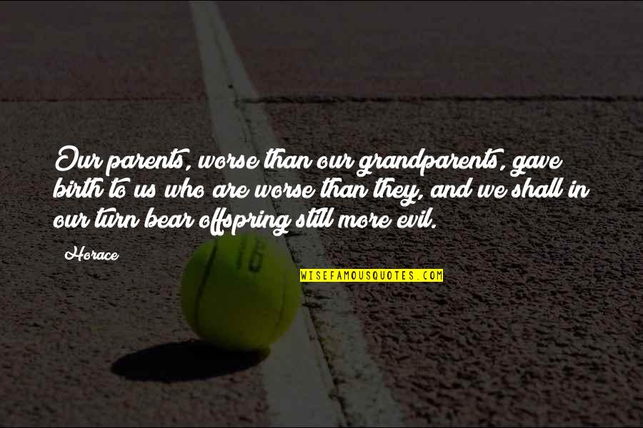 Zuern Cedarburg Quotes By Horace: Our parents, worse than our grandparents, gave birth
