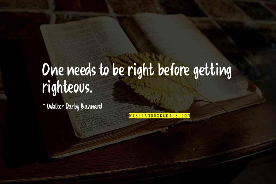 Zug Zug Quotes By Walter Darby Bannard: One needs to be right before getting righteous.