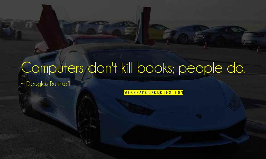 Zugang Zur Quotes By Douglas Rushkoff: Computers don't kill books; people do. Zugang Zur Quotes By Douglas Rushkoff: Computers don't kill books; people do.