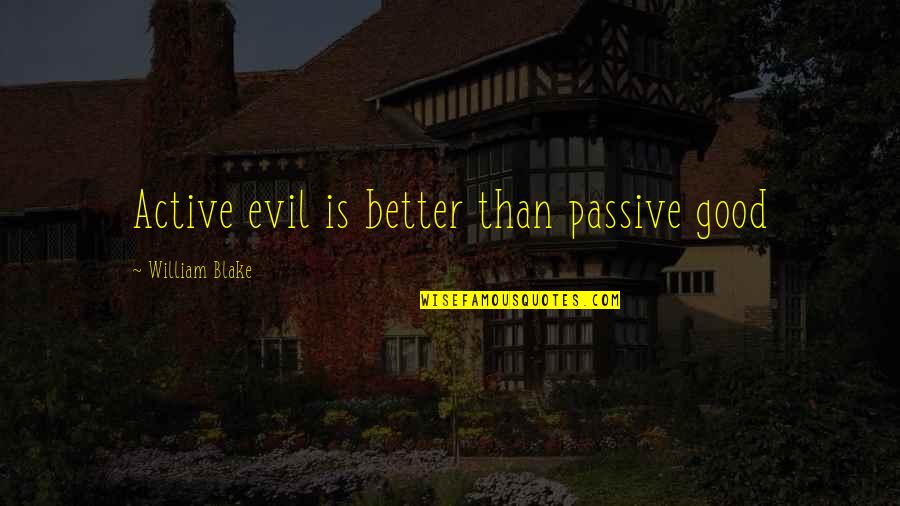 Zugravit Stucco Quotes By William Blake: Active evil is better than passive good Zugravit Stucco Quotes By William Blake: Active evil is better than passive good