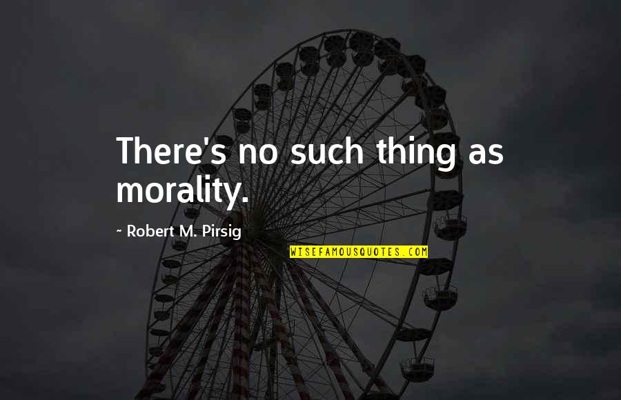 Zuhanyfej Quotes By Robert M. Pirsig: There's no such thing as morality. Zuhanyfej Quotes By Robert M. Pirsig: There's no such thing as morality.