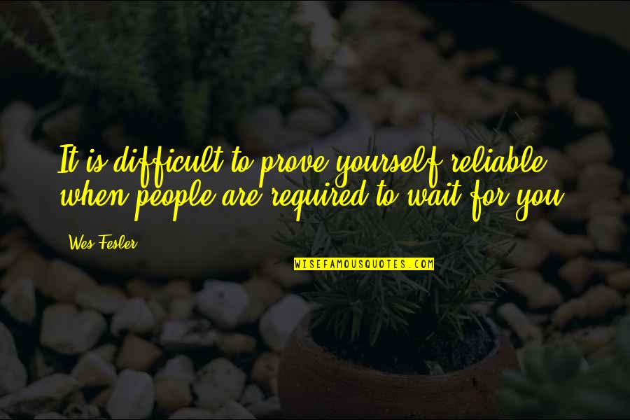 Zuhra Ashurova Quotes By Wes Fesler: It is difficult to prove yourself reliable when