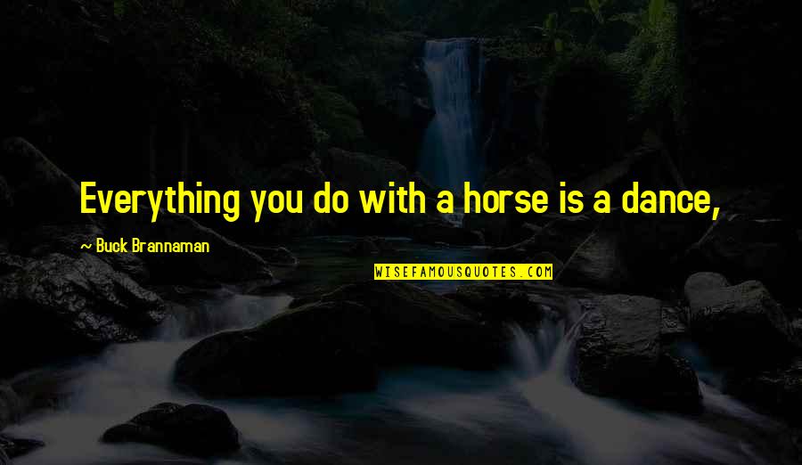 Zuhri Mahadi Quotes By Buck Brannaman: Everything you do with a horse is a Zuhri Mahadi Quotes By Buck Brannaman: Everything you do with a horse is a