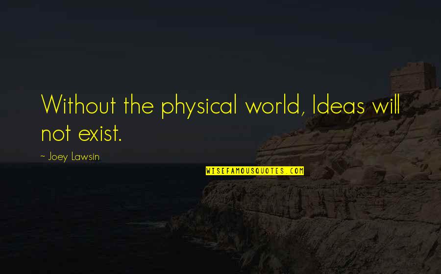 Zuhri Mahadi Quotes By Joey Lawsin: Without the physical world, Ideas will not exist. Zuhri Mahadi Quotes By Joey Lawsin: Without the physical world, Ideas will not exist.