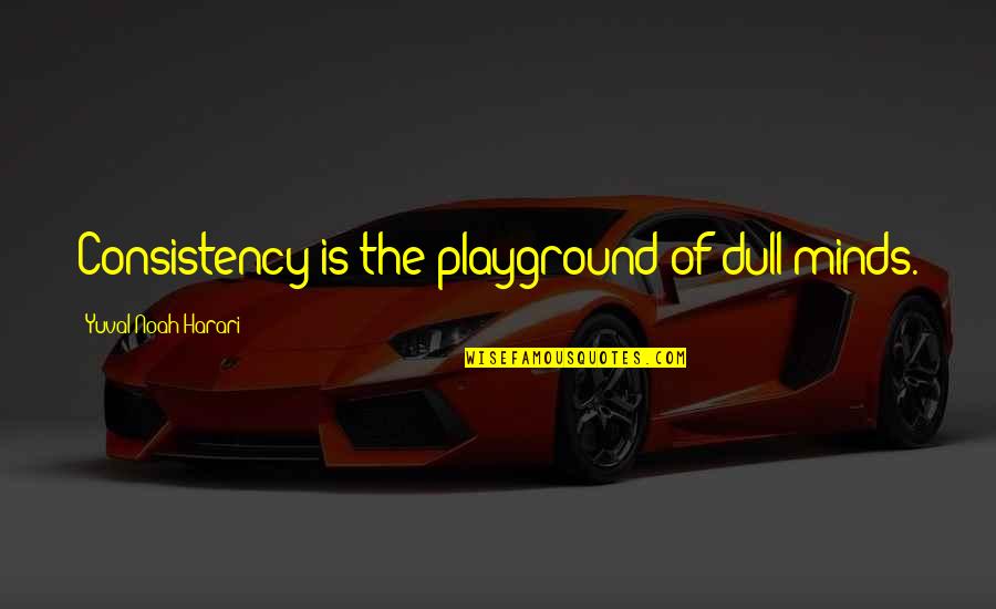 Zuhud Artinya Quotes By Yuval Noah Harari: Consistency is the playground of dull minds.