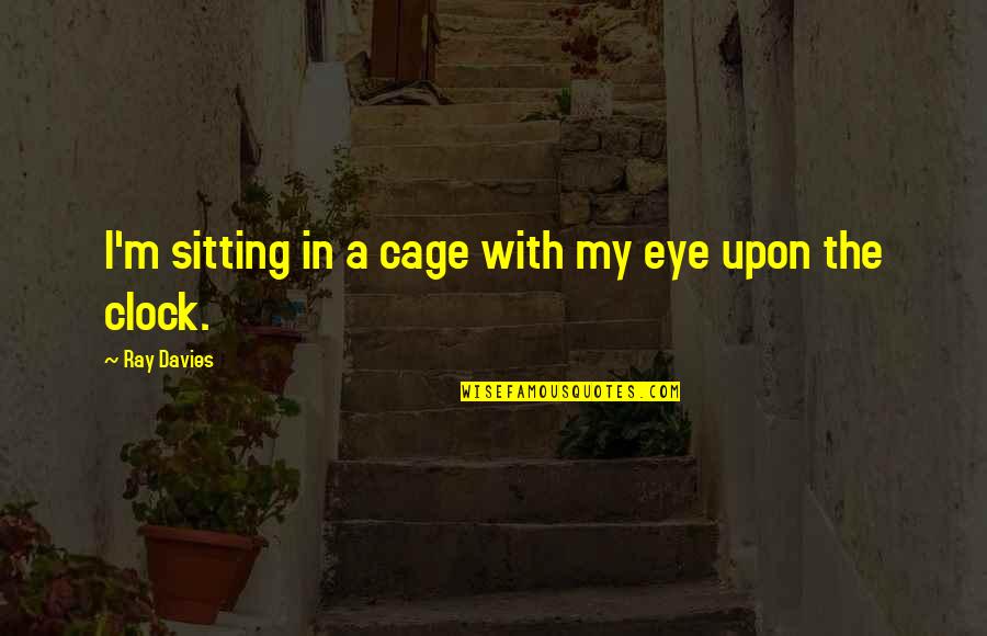 Zuhud Dan Quotes By Ray Davies: I'm sitting in a cage with my eye Zuhud Dan Quotes By Ray Davies: I'm sitting in a cage with my eye