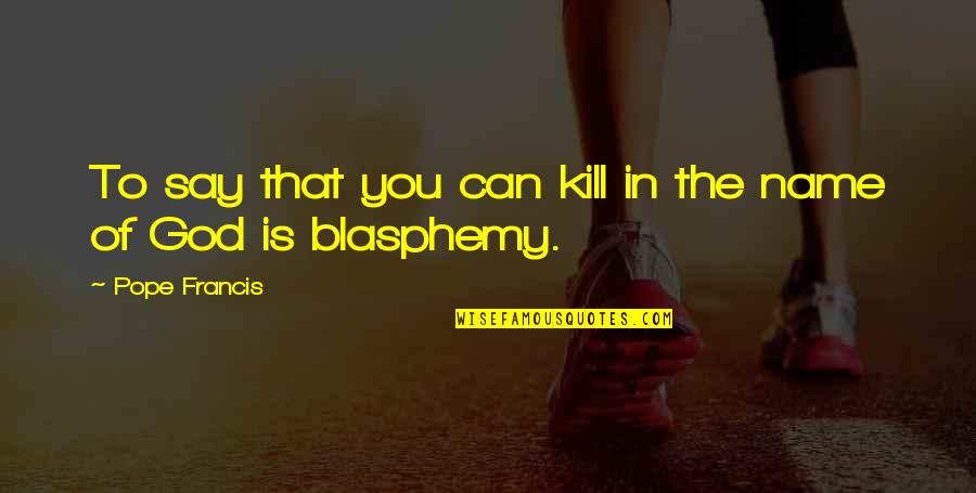 Zuhud Quotes By Pope Francis: To say that you can kill in the Zuhud Quotes By Pope Francis: To say that you can kill in the