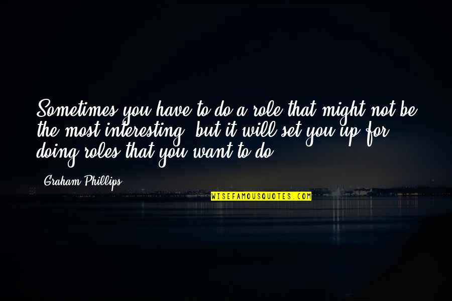 Zuidema And Hess Quotes By Graham Phillips: Sometimes you have to do a role that Zuidema And Hess Quotes By Graham Phillips: Sometimes you have to do a role that