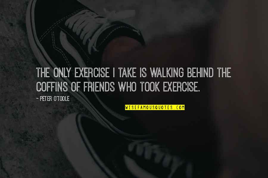 Zuiderzee Quotes By Peter O'Toole: The only exercise I take is walking behind