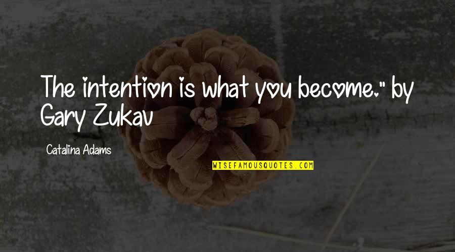 Zukav Gary Quotes By Catalina Adams: The intention is what you become." by Gary
