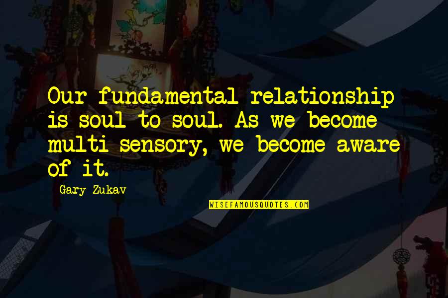 Zukav Gary Quotes By Gary Zukav: Our fundamental relationship is soul-to-soul. As we become