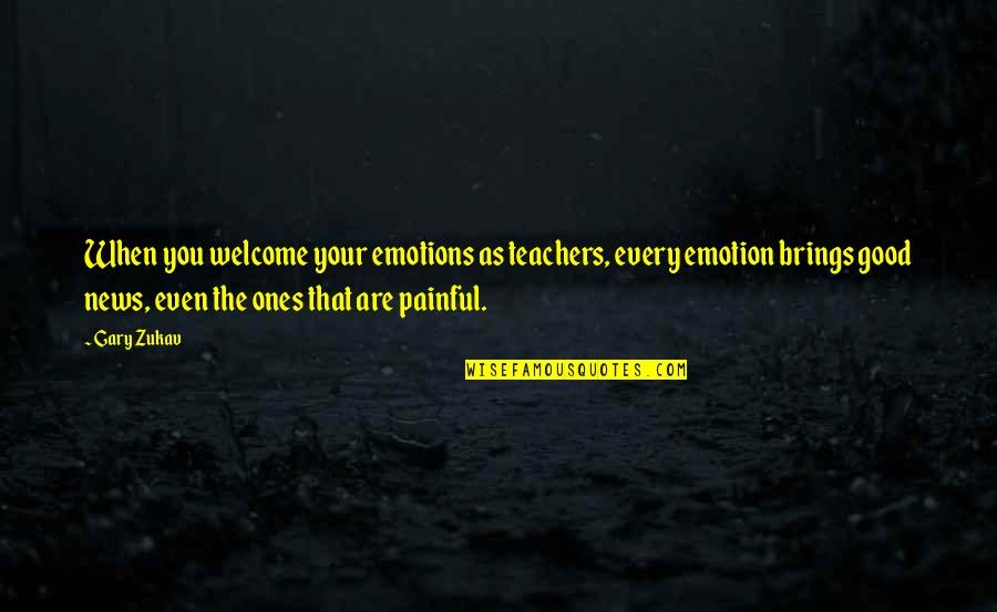 Zukav Gary Quotes By Gary Zukav: When you welcome your emotions as teachers, every