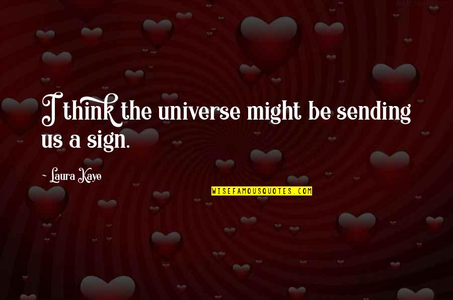 Zukerman And Associates Quotes By Laura Kaye: I think the universe might be sending us Zukerman And Associates Quotes By Laura Kaye: I think the universe might be sending us