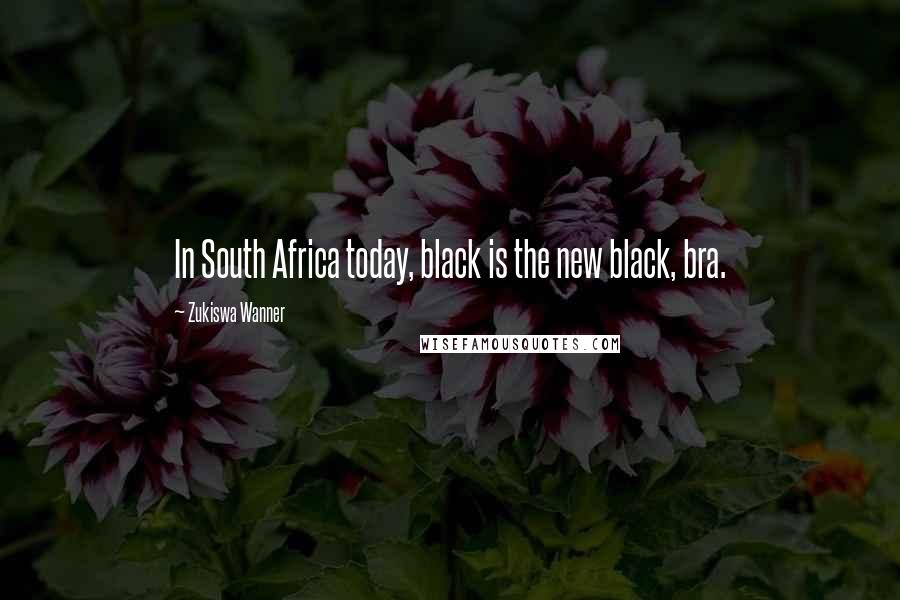 Zukiswa Wanner quotes: In South Africa today, black is the new black, bra.